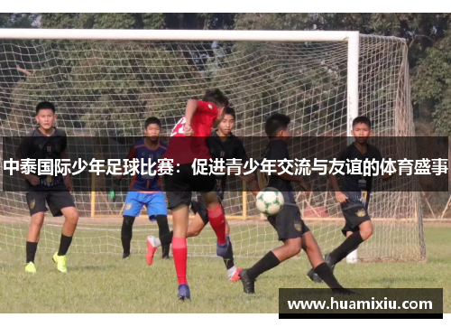 中泰国际少年足球比赛：促进青少年交流与友谊的体育盛事