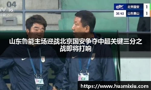 悟空体育山东鲁能主场迎战北京国安争夺中超关键三分之战即将打响