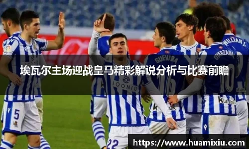 悟空体育埃瓦尔主场迎战皇马精彩解说分析与比赛前瞻