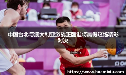 悟空体育中国台北与澳大利亚激战正酣谁将赢得这场精彩对决